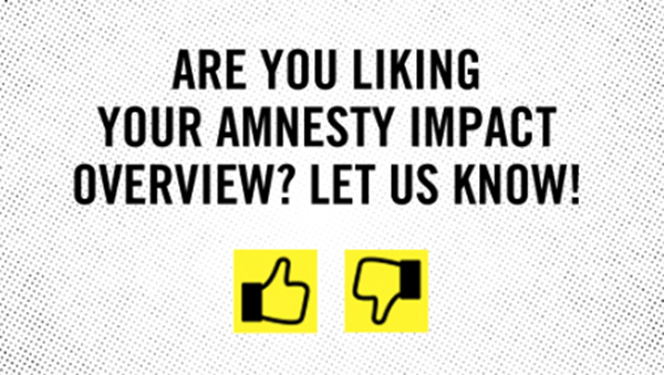 ARE YOU LIKING YOUR AMNESTY IMPACT OVERVIEW? LET US KNOW!