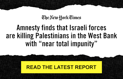 The New York Times: Amnesty finds that Israli forces are killing Palestinians in the West Bank with 'near total impunity.' Read the latest report.