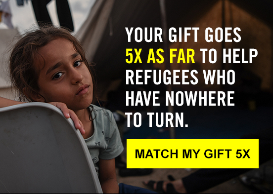 YOUR GIFT GOES 5X AS FAR TO HELP REFUGEES WHO HAVE NOWHERE TO TURN. | MATCH MY GIFT 5X