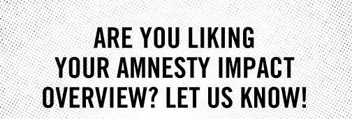 Are you liking your Amnesty Impact overview? Let us know!