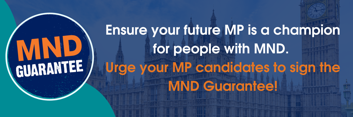 Ensure your future MP is a champion for people with MND. Urge your MP candidates to sign the MND Guarantee!