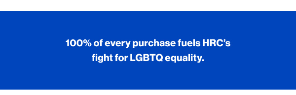100% of every purchase fuels HRC's fight for LGBTQ equality.
