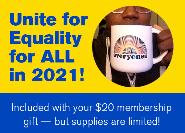Unite for equality for all in 2021! Included with your $20 membership gift - but supplies are limited!
