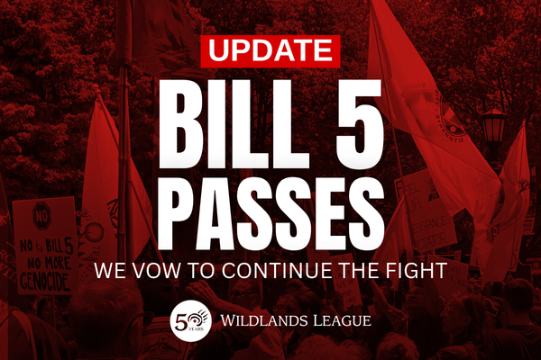 A design that says “UPDATE: BILL 5 PASSES. We vow to continue the fight. Wildlands League”