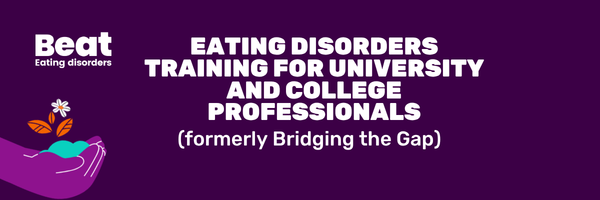 Eating Disorders Training for University and College Professionals (formerly Bridging the Gap) Beat Eating Disorders