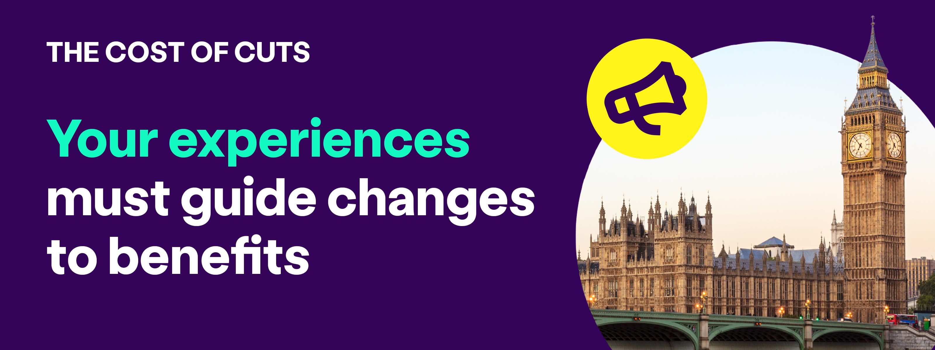 The cost of cuts. Your experiences must guide changes to benefits.