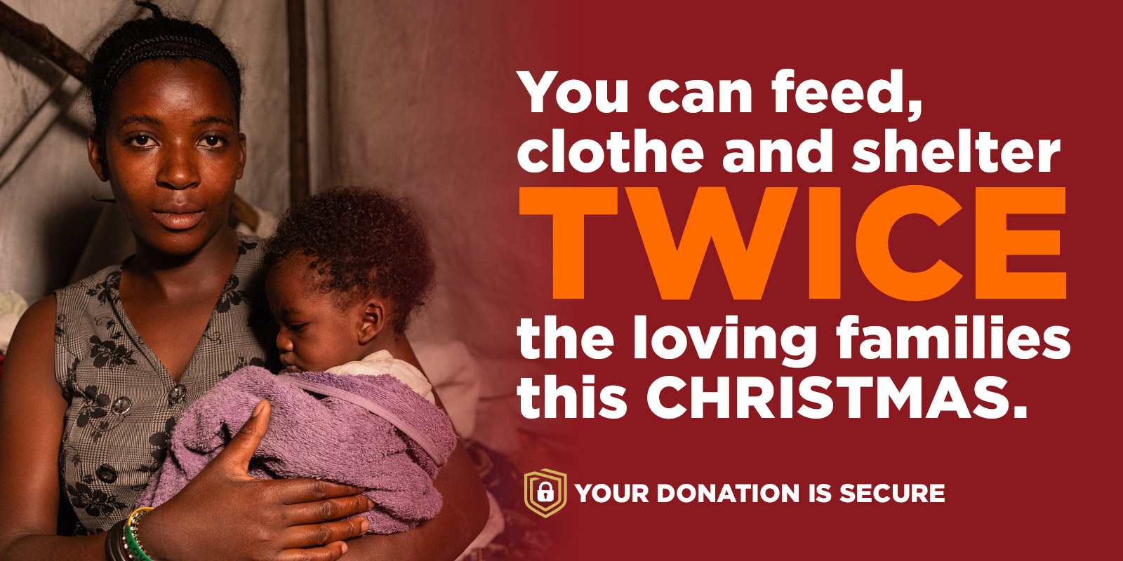 You can feed, clothe and shelter TWICE the loving families this CHRISTMAS.
