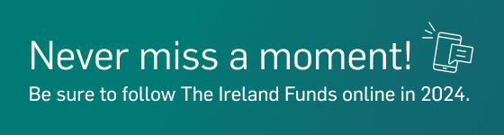 Never miss a moment! Be sure to follow The Ireland Funds online in 2024.