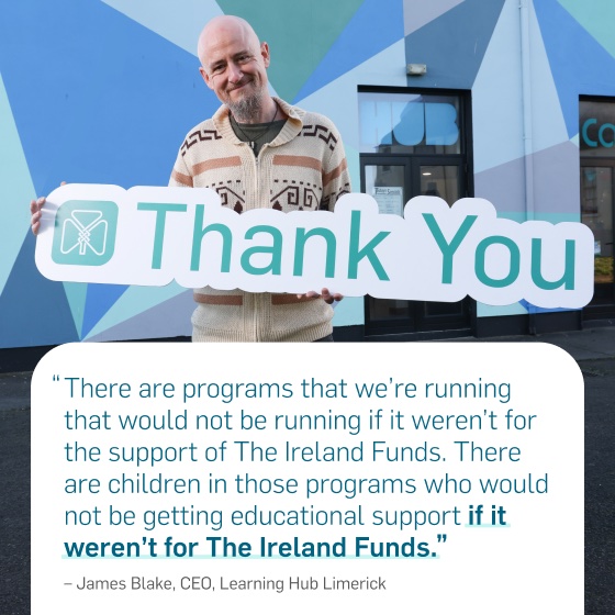 “There are programs that we're running that would not be running if it weren't for the support of The Ireland Funds. There are children in those programs who would not be getting educational support if it weren't for The Ireland Funds.” — James Black, CEO, Learning Hub Limerick