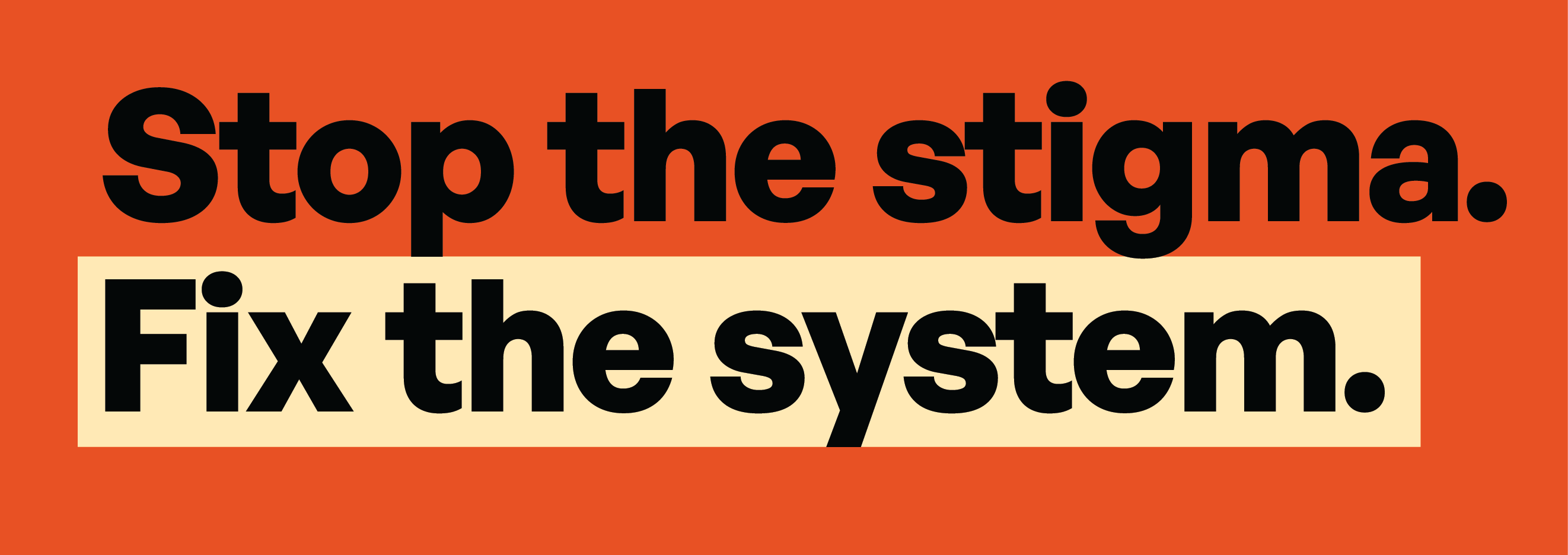 Orange background with black text: 'Stop the stigma.' followed by Fix the system.' highlighted in pale yellow.