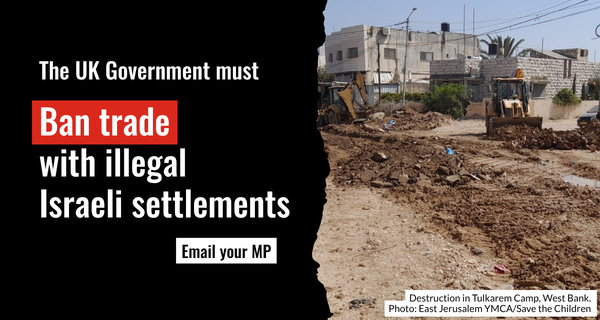 a photo from the West Bank showing destruction in the Tulkarem Camp. Text reads: The UK Government must ban trade with illegal Israeli settlements. Email your MP.